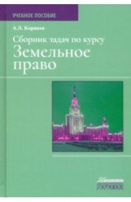 Сборник задач по курсу "Земельное право" / Корнеев Александр Леонидович