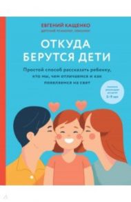 Откуда берутся дети. Простой способ рассказать ребенку, кто мы, чем отличаемся и как появляемся на / Кащенко Евгений Августович