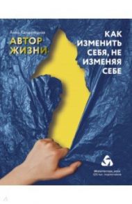 Как изменить себя, не изменяя себе. Автор жизни / Калантерная Анна Андрониковна