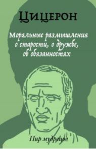 Моральные размышления о старости, о дружбе, об обязанностях / Цицерон Марк Туллий