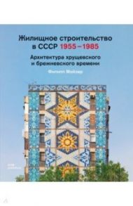Жилищное строительство в СССР 1955–1985. Архитектура хрущевского и брежневского времени / Мойзер Филипп