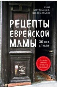 Рецепты еврейской мамы. 30 лет спустя / Метельская-Шереметьева Инна