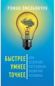 Быстрее, умнее, точнее, или Освоение потенциала развития человека / Омельянчук Роман Гарсиа Леонидович