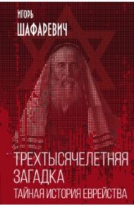 Трехтысячелетняя загадка. Тайная история еврейства / Шафаревич Игорь Ростиславович