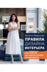 Правила дизайна интерьера. 1000 советов как сделать ремонт без дизайнера / Федотова Иоланта Валерьевна