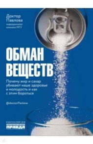 Обман веществ. Почему жир и сахар убивают наше здоровье и как с этим бороться / Павлова Зухра Шариповна, Носова Олеся