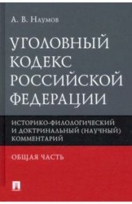 Уголовный кодекс РФ. Общая часть. Историко-филологический и доктринальный (научный) комментарий / Наумов Анатолий Валентинович