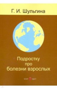 Подростку про болезни взрослых / Шульгина Галина Ивановна