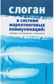 Слоган в системе маркетинговых коммуникаций. Словарь, исследования, технологии / Пономарева А.