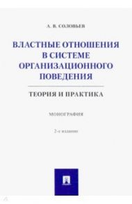 Властные отношения в системе организационного поведения. Теория и практика. Монография / Соловьев Анатолий Владимирович
