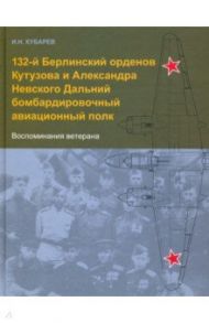 132-й Берлинский орденов Кутузова и Александра Невского Дальний бомбардировочный авиационный полк / Кубарев И. Н.