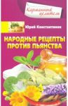 Народные рецепты против пьянства / Константинов Юрий