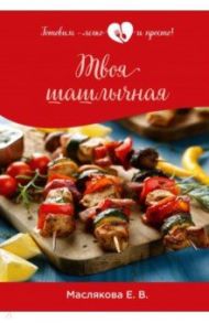 Твоя шашлычная / Маслякова Елена Владимировна