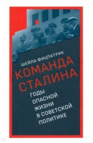 Команда Сталина. Годы опасной жизни в советской политике / Фицпатрик Шейла