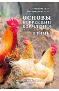 Основы коррекции кормления сельскохозяйственной птицы. Практическое руководство / Подобед Леонид Илларионович, Пономарева Анна Ивановна