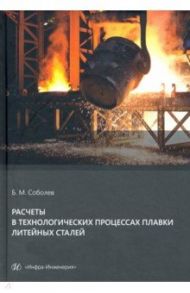 Расчеты в технологических процессах плавки литейных сталей. Учебное пособие / Соболев Борис Михайлович