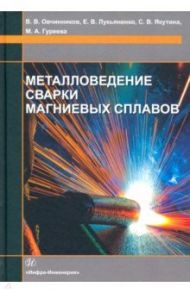 Металловедение сварки магниевых сплавов / Овчинников Виктор Васильевич, Лукьяненко Елена Владимировна, Якутина Светлана Викторовна