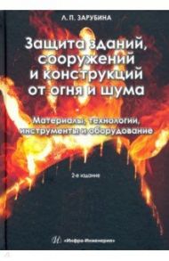 Защита зданий, сооружений и конструкций от огня и шума. Материалы, технологии, инструменты и оборуд. / Зарубина Людмила Петровна