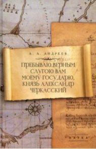 Пребываю верным слугою Вам моему Государю, князь Александр Черкасский / Андреев Артём Алексеевич
