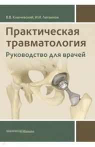 Практическая травматология. Руководство для врачей / Ключевский Вячеслав Васильевич, Литвинов Игорь Иванович