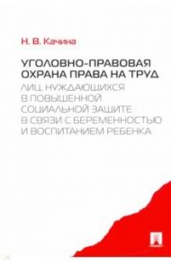 Уголовно-правовая охрана права на труд лиц, нуждающихся в повышенной социальной защите / Качина Наталья Вениаминовна