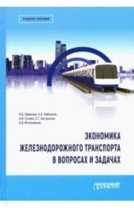Экономика железнодорожного транспорта в вопросах и задачах / Ефимова Ольга Владимировна, Бабошин Евгений Борисович, Гусева Алла Ивановна
