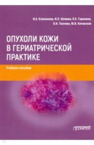 Опухоли кожи в гериатрической практике. Учебное  пособие / Клеменова Ирина Александровна, Шливко Ирена Леонидовна, Гаранина Оксана Евгеньевна