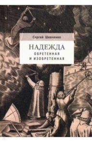 Надежда обретенная и изобретенная.Эпистемология добродетелей и гуманитарная экспертиза биотехнологий / Шевченко Сергей Юрьевич