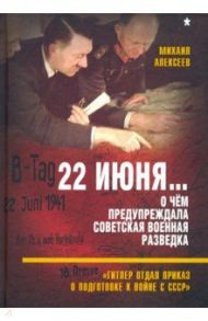 22 июня… О чём предупреждала советская военная разведка. "Гитлер отдал приказ о подготовке к войне" / Алексеев Михаил Алексеевич