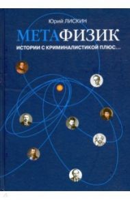 Метафизик. Истории с криминалистикой плюс... / Лискин Юрий Александрович