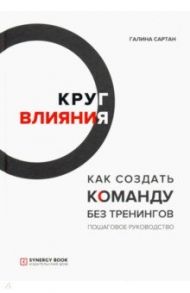 Круг влияния. Как создать команду без тренингов. Пошаговое руководство / Сартан Галина
