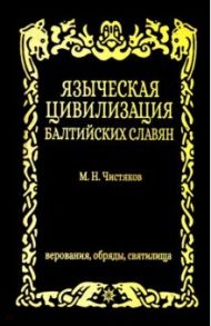 Языческая цивилизация балтийских славян. Верования / Чистяков М. Н.