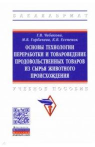 Основы технологии переработки и товароведение продовольственных товаров из сырья животного происхожд / Чебакова Галина Викторовна, Горбачева Мария Владимировна, Есепенок Константин Викторович