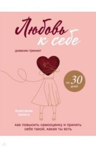 Любовь к себе. Дневник-тренинг на 30 дней. Как повысить самооценку и принять себя такой / Залога Анастасия Алексеевна