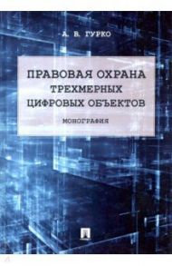 Правовая охрана трехмерных цифровых объектов. Монография / Гурко Антон