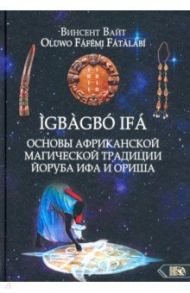 Основы Африканской магической традиции Йоруба Ифа и Ориша / Винсент Вайт