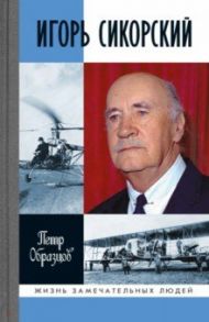 Игорь Сикорский. Четыре войны и две родины знаменитого авиаконструктора / Образцов Петр