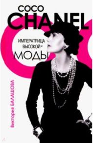 Коко Шанель. Императрица высокой моды / Балашова Виктория Викторовна