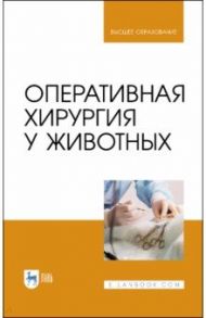 Оперативная хирургия у животных. Учебник / Нечаев Андрей Юрьевич, Виденин Владимир Николаевич, Семенов Борис Степанович