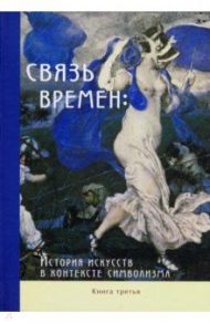 Связь времен. История искусств в контексте символизма. В 3-х книгах. Книга 3. Символизм в развитии / Штольдер Наталья Владимировна, Якимович Александр Клавдианович, Мишин В. А.