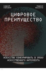 Цифровое преимущество. Искусство конкурировать в эпоху искусственного интеллекта / Лахани Карим