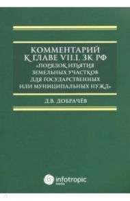 Комментарий к Главе VII.1. ЗК РФ "Порядок изъятия земельных участков для гос. и муницип. нужд" / Добрачев Денис Викторович