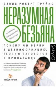 Неразумная обезьяна. Почему мы верим в дезинформацию, теории заговора и пропаганду / Граймс Дэвид Роберт