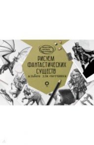 Рисуем фантастических существ. Альбом для скетчинга / Каль Джулиан, Поттер Уильям
