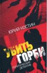 Убить Горби: политический детектив / Костин Юрий Алексеевич