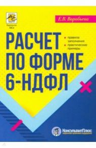 Расчет по форме 6-НДФЛ. Правила заполнения, практические примеры / Воробьева Елена Вячеславовна