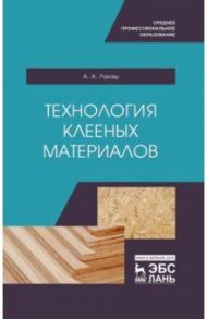 Технология клееных материалов. СПО / Лукаш Александр Андреевич