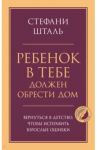 Ребенок в тебе должен обрести дом. Вернуться в детство, чтобы исправить взрослые ошибки / Шталь Стефани