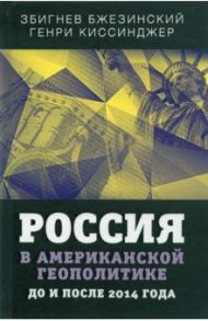 Россия в американской геополитике. До и после 2014 года / Бжезинский Збигнев, Киссинджер Генри