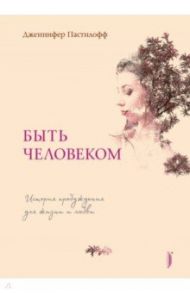 Быть человеком. История пробуждения для жизни и любви / Пастилофф Дженнифер